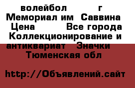 15.1) волейбол :  1982 г - Мемориал им. Саввина › Цена ­ 399 - Все города Коллекционирование и антиквариат » Значки   . Тюменская обл.